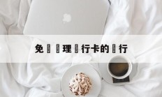 免費辦理銀行卡的銀行(免费办理银行卡的银行是哪个)