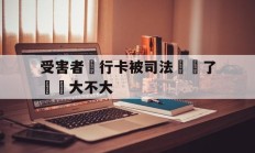 受害者銀行卡被司法凍結了問題大不大(我银行卡被司法冻结了,对我以后有没有影响)