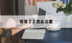 交友詐騙怎么立案(交友诈骗怎么立案处理)